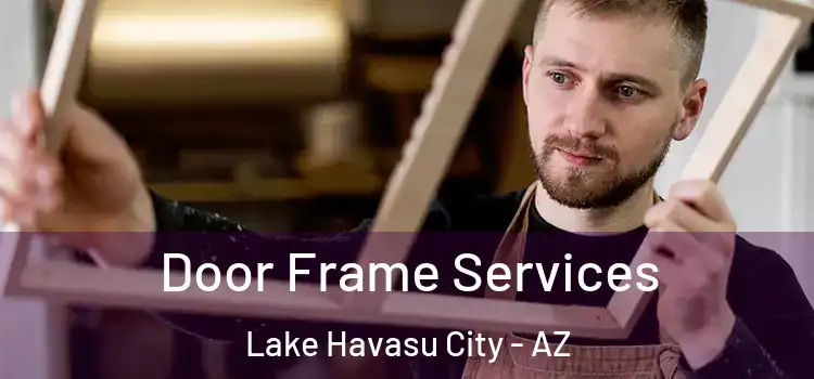 Door Frame Services Lake Havasu City - AZ